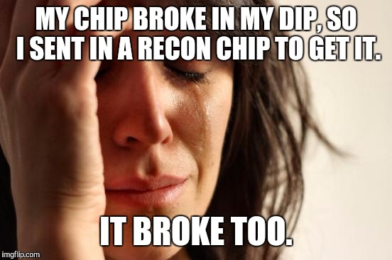 Now I'm just sitting here, debating whether or not to send in a third chip | MY CHIP BROKE IN MY DIP, SO I SENT IN A RECON CHIP TO GET IT. IT BROKE TOO. | image tagged in memes,first world problems | made w/ Imgflip meme maker