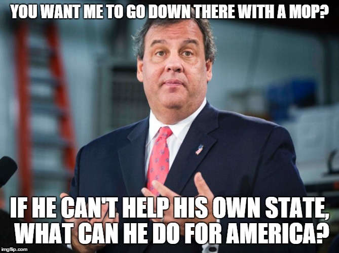 YOU WANT ME TO GO DOWN THERE WITH A MOP? IF HE CAN'T HELP HIS OWN STATE, WHAT CAN HE DO FOR AMERICA? | image tagged in chris christie,vote,storm jonas,blizzard | made w/ Imgflip meme maker