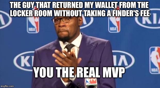 You The Real MVP Meme | THE GUY THAT RETURNED MY WALLET FROM THE LOCKER ROOM WITHOUT TAKING A FINDER'S FEE; YOU THE REAL MVP | image tagged in memes,you the real mvp,AdviceAnimals | made w/ Imgflip meme maker