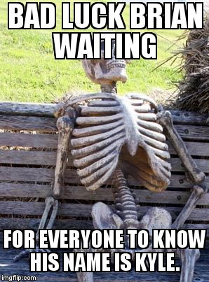 Waiting Skeleton Meme | BAD LUCK BRIAN WAITING FOR EVERYONE TO KNOW HIS NAME IS KYLE. | image tagged in memes,waiting skeleton | made w/ Imgflip meme maker