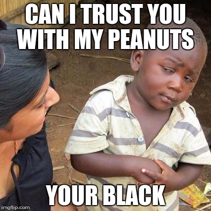 Third World Skeptical Kid Meme | CAN I TRUST YOU WITH MY PEANUTS; YOUR BLACK | image tagged in memes,third world skeptical kid | made w/ Imgflip meme maker