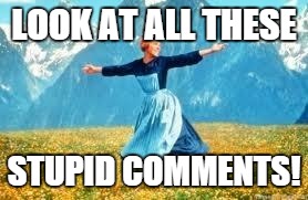 Look At All These | LOOK AT ALL THESE; STUPID COMMENTS! | image tagged in memes,look at all these | made w/ Imgflip meme maker