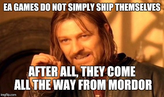 One Does Not Simply Meme | EA GAMES DO NOT SIMPLY SHIP THEMSELVES AFTER ALL, THEY COME ALL THE WAY FROM MORDOR | image tagged in memes,one does not simply | made w/ Imgflip meme maker