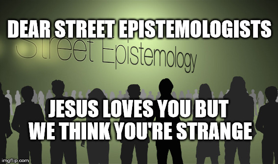 Dear SE | DEAR STREET EPISTEMOLOGISTS; JESUS LOVES YOU BUT WE THINK YOU'RE STRANGE | image tagged in mark fitzgerald,street epistemolgy | made w/ Imgflip meme maker