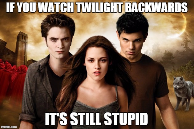 Captain Obvious here... | IF YOU WATCH TWILIGHT BACKWARDS; IT'S STILL STUPID | image tagged in captain obvious,twilight,if you watch it backwards,movies,funny memes,stupid | made w/ Imgflip meme maker