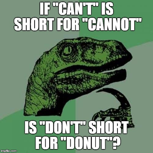 Philosoraptor | IF "CAN'T" IS SHORT FOR "CANNOT"; IS "DON'T" SHORT FOR "DONUT"? | image tagged in memes,philosoraptor | made w/ Imgflip meme maker