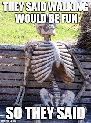 Waiting Skeleton | THEY SAID WALKING WOULD BE FUN; SO THEY SAID | image tagged in memes,waiting skeleton | made w/ Imgflip meme maker