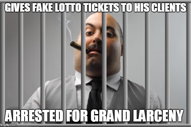 GIVES FAKE LOTTO TICKETS TO HIS CLIENTS ARRESTED FOR GRAND LARCENY | made w/ Imgflip meme maker