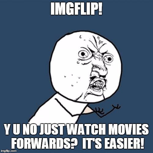 Y U No Meme | IMGFLIP! Y U NO JUST WATCH MOVIES FORWARDS?  IT'S EASIER! | image tagged in memes,y u no | made w/ Imgflip meme maker