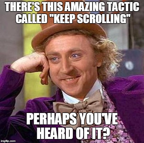 Creepy Condescending Wonka Meme | THERE'S THIS AMAZING TACTIC CALLED "KEEP SCROLLING" PERHAPS YOU'VE HEARD OF IT? | image tagged in memes,creepy condescending wonka | made w/ Imgflip meme maker