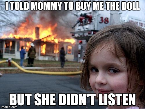 Disaster Girl Meme | I TOLD MOMMY TO BUY ME THE DOLL; BUT SHE DIDN'T LISTEN | image tagged in memes,disaster girl | made w/ Imgflip meme maker