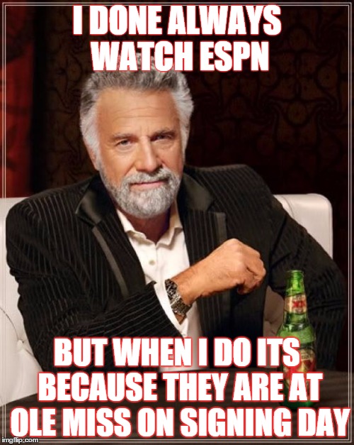 The Most Interesting Man In The World | I DONE ALWAYS WATCH ESPN; BUT WHEN I DO ITS BECAUSE THEY ARE AT OLE MISS ON SIGNING DAY | image tagged in memes,the most interesting man in the world | made w/ Imgflip meme maker