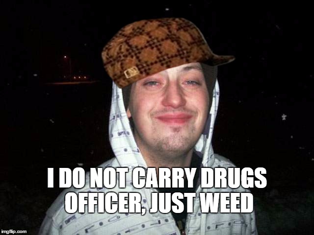 No drugs officer, just weed | I DO NOT CARRY DRUGS OFFICER, JUST WEED | image tagged in no drugs just weed,scumbag,ganja,marijuana,funny | made w/ Imgflip meme maker