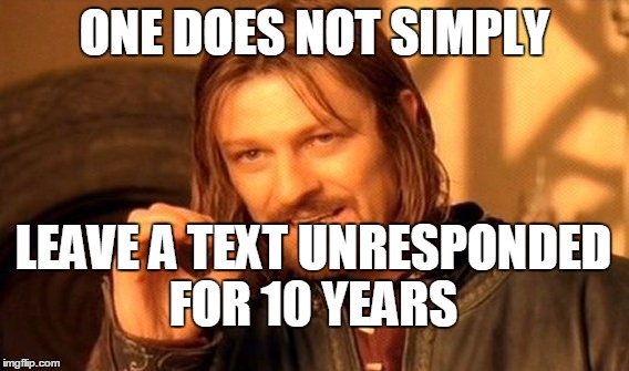 One Does Not Simply Meme | ONE DOES NOT SIMPLY; LEAVE A TEXT UNRESPONDED FOR 10 YEARS | image tagged in memes,one does not simply | made w/ Imgflip meme maker