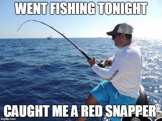 fishing  | WENT FISHING TONIGHT; CAUGHT ME A RED SNAPPER | image tagged in fishing | made w/ Imgflip meme maker