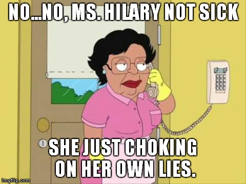 Consuela Meme | NO...NO, MS. HILARY NOT SICK; SHE JUST CHOKING ON HER OWN LIES. | image tagged in memes,consuela | made w/ Imgflip meme maker