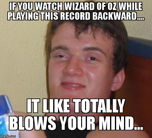 10 Guy Meme | IF YOU WATCH WIZARD OF OZ WHILE PLAYING THIS RECORD BACKWARD.... IT LIKE TOTALLY BLOWS YOUR MIND... | image tagged in memes,10 guy | made w/ Imgflip meme maker
