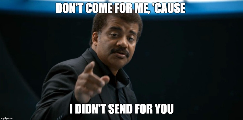 NDT Don't come | DON'T COME FOR ME, 'CAUSE; I DIDN'T SEND FOR YOU | image tagged in neil degrasse tyson,bob | made w/ Imgflip meme maker