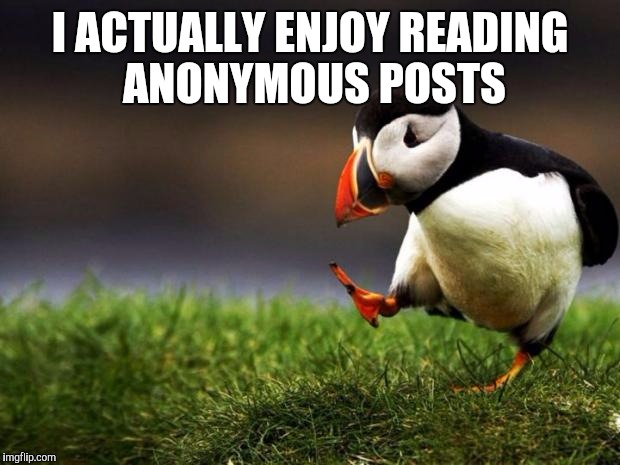 Unpopular Opinion Puffin | I ACTUALLY ENJOY READING ANONYMOUS POSTS | image tagged in memes,unpopular opinion puffin | made w/ Imgflip meme maker