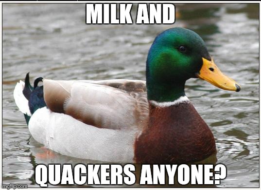 Actual Advice Mallard | MILK AND; QUACKERS ANYONE? | image tagged in memes,actual advice mallard | made w/ Imgflip meme maker