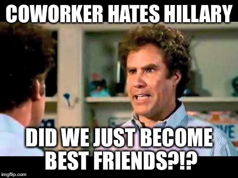 Workplace politics... | COWORKER HATES HILLARY; DID WE JUST BECOME BEST FRIENDS?!? | image tagged in hillary clinton,politics,democrats,best friends | made w/ Imgflip meme maker