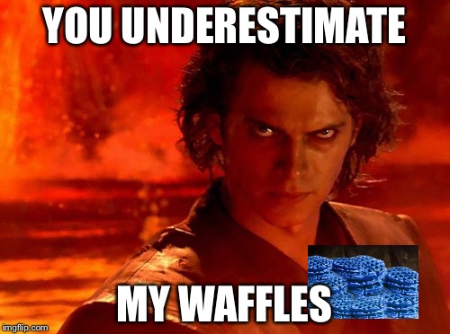 You Underestimate My Power Meme | YOU UNDERESTIMATE; MY WAFFLES | image tagged in memes,you underestimate my power | made w/ Imgflip meme maker