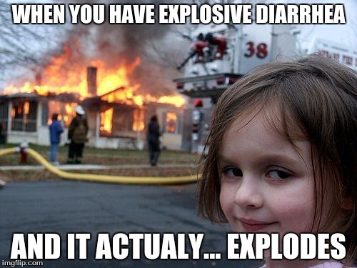 Disaster Girl Meme | WHEN YOU HAVE EXPLOSIVE DIARRHEA; AND IT ACTUALY... EXPLODES | image tagged in memes,disaster girl | made w/ Imgflip meme maker