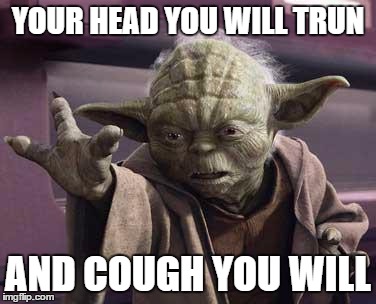 Yoda Stop | YOUR HEAD YOU WILL TRUN; AND COUGH YOU WILL | image tagged in yoda stop | made w/ Imgflip meme maker