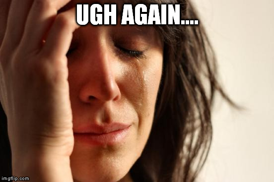 First World Problems Meme | UGH AGAIN.... | image tagged in memes,first world problems | made w/ Imgflip meme maker