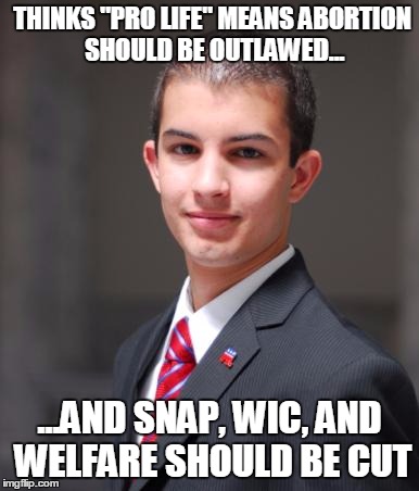College Conservative  | THINKS "PRO LIFE" MEANS ABORTION SHOULD BE OUTLAWED... ...AND SNAP, WIC, AND WELFARE SHOULD BE CUT | image tagged in college conservative | made w/ Imgflip meme maker