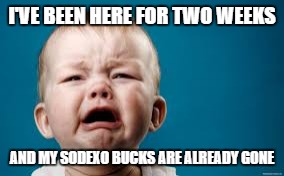 I'VE BEEN HERE FOR TWO WEEKS; AND MY SODEXO BUCKS ARE ALREADY GONE | made w/ Imgflip meme maker
