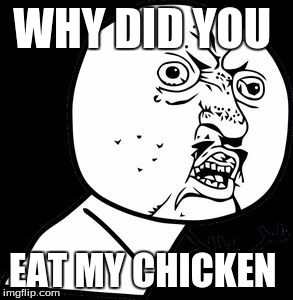 WHY DID YOU; EAT MY CHICKEN | image tagged in yo | made w/ Imgflip meme maker
