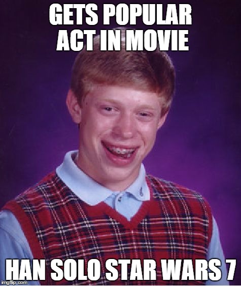 Bad Luck Brian | GETS POPULAR ACT IN MOVIE; HAN SOLO STAR WARS 7 | image tagged in memes,bad luck brian | made w/ Imgflip meme maker