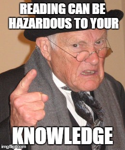 Back In My Day Meme | READING CAN BE HAZARDOUS TO YOUR KNOWLEDGE | image tagged in memes,back in my day | made w/ Imgflip meme maker