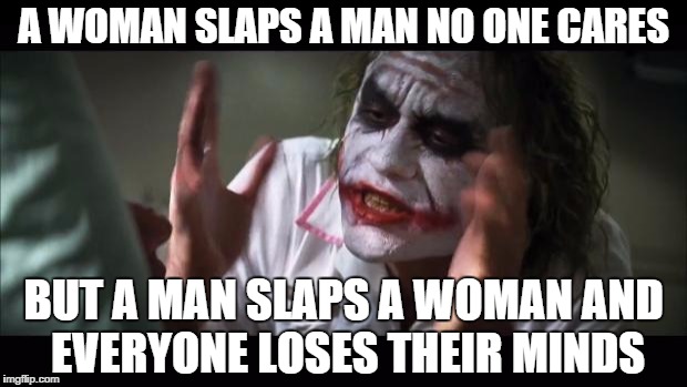 to all of the internet feminists, lol | A WOMAN SLAPS A MAN NO ONE CARES; BUT A MAN SLAPS A WOMAN AND EVERYONE LOSES THEIR MINDS | image tagged in memes,and everybody loses their minds | made w/ Imgflip meme maker