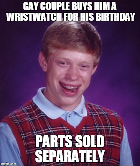 Bad Luck Brian Meme | GAY COUPLE BUYS HIM A WRISTWATCH FOR HIS BIRTHDAY PARTS SOLD SEPARATELY | image tagged in memes,bad luck brian | made w/ Imgflip meme maker