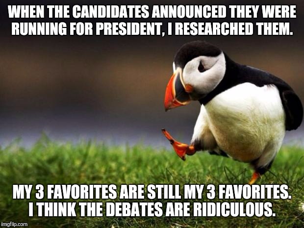 Unpopular Opinion Puffin Meme |  WHEN THE CANDIDATES ANNOUNCED THEY WERE RUNNING FOR PRESIDENT, I RESEARCHED THEM. MY 3 FAVORITES ARE STILL MY 3 FAVORITES. I THINK THE DEBATES ARE RIDICULOUS. | image tagged in memes,unpopular opinion puffin | made w/ Imgflip meme maker