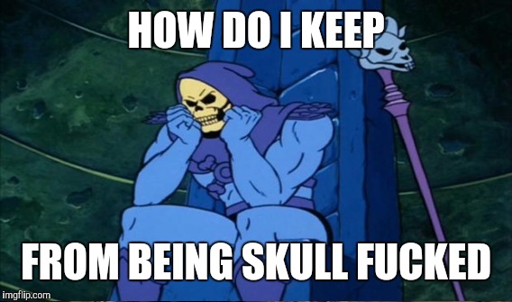 HOW DO I KEEP FROM BEING SKULL F**KED | made w/ Imgflip meme maker