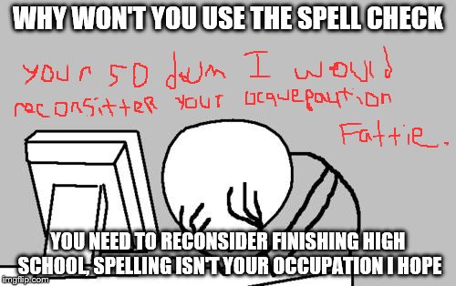 Computer Guy Facepalm | WHY WON'T YOU USE THE SPELL CHECK; YOU NEED TO RECONSIDER FINISHING HIGH SCHOOL, SPELLING ISN'T YOUR OCCUPATION I HOPE | image tagged in memes,computer guy facepalm | made w/ Imgflip meme maker