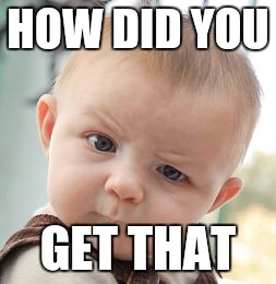 Skeptical Baby Meme | HOW DID YOU GET THAT | image tagged in memes,skeptical baby | made w/ Imgflip meme maker
