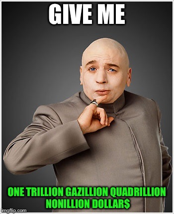 Dr Evil Meme | GIVE ME; ONE TRILLION GAZILLION QUADRILLION NONILLION DOLLAR$ | image tagged in memes,dr evil | made w/ Imgflip meme maker