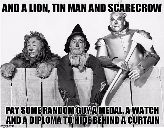 AND A LION, TIN MAN AND SCARECROW PAY SOME RANDOM GUY A MEDAL, A WATCH AND A DIPLOMA TO HIDE BEHIND A CURTAIN | made w/ Imgflip meme maker