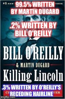 O'reilly book | 99.5% WRITTEN BY MARTIN DUGARD; .2% WRITTEN BY BILL O'REILLY; .3% WRITTEN BY O'REILLY'S RECEDING HAIRLINE | image tagged in bill oreilly,bill o'reilly,books,lincoln | made w/ Imgflip meme maker