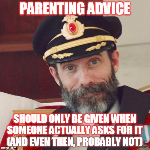 PARENTING ADVICE (AND EVEN THEN, PROBABLY NOT) SHOULD ONLY BE GIVEN WHEN SOMEONE ACTUALLY ASKS FOR IT | made w/ Imgflip meme maker