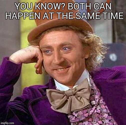 Creepy Condescending Wonka Meme | YOU KNOW? BOTH CAN HAPPEN AT THE SAME TIME | image tagged in memes,creepy condescending wonka | made w/ Imgflip meme maker