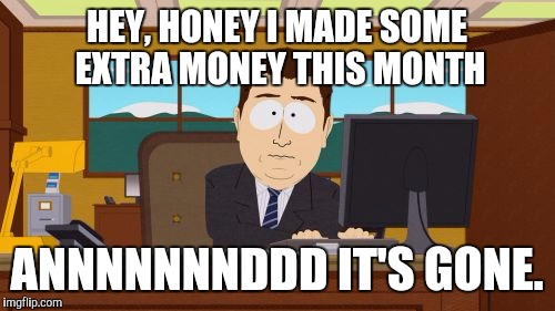 Aaaaand Its Gone | HEY, HONEY I MADE SOME EXTRA MONEY THIS MONTH; ANNNNNNNDDD IT'S GONE. | image tagged in memes,aaaaand its gone,AdviceAnimals | made w/ Imgflip meme maker