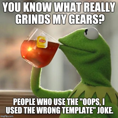 Seriously, it's getting annoying | YOU KNOW WHAT REALLY GRINDS MY GEARS? PEOPLE WHO USE THE "OOPS, I USED THE WRONG TEMPLATE" JOKE. | image tagged in memes,but thats none of my business,kermit the frog,you know what really grinds my gears | made w/ Imgflip meme maker