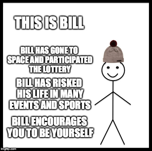 Be yourself, everyone :) | THIS IS BILL; BILL HAS GONE TO SPACE AND PARTICIPATED THE LOTTERY; BILL HAS RISKED HIS LIFE IN MANY EVENTS AND SPORTS; BILL ENCOURAGES YOU TO BE YOURSELF | image tagged in memes,be like bill | made w/ Imgflip meme maker