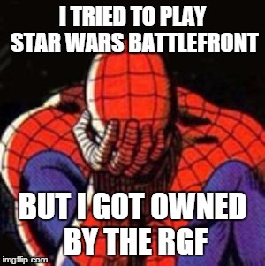 Fear the RGF! | I TRIED TO PLAY STAR WARS BATTLEFRONT; BUT I GOT OWNED BY THE RGF | image tagged in memes,sad spiderman,spiderman,star wars,star wars battlefront | made w/ Imgflip meme maker