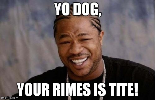 Yo Dawg Heard You Meme | YO DOG, YOUR RIMES IS TITE! | image tagged in memes,yo dawg heard you | made w/ Imgflip meme maker